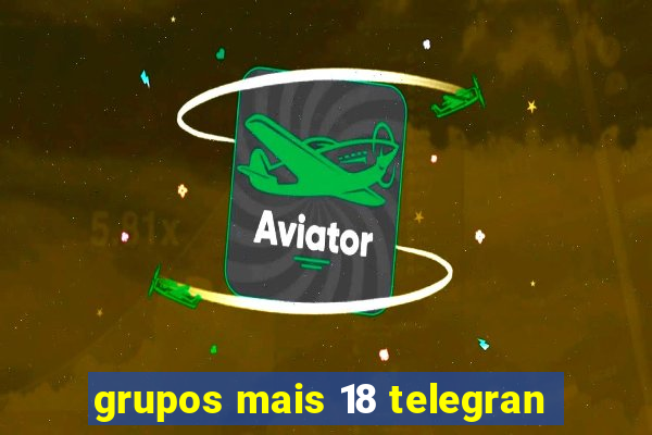 grupos mais 18 telegran